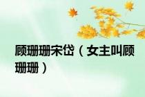 顾珊珊宋岱（女主叫顾珊珊）