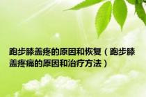 跑步膝盖疼的原因和恢复（跑步膝盖疼痛的原因和治疗方法）
