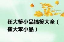 崔大笨小品搞笑大全（崔大笨小品）