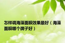 怎样调海藻面膜效果最好（海藻面膜哪个牌子好）