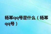 杨幂qq号是什么（杨幂qq号）