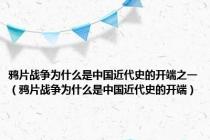 鸦片战争为什么是中国近代史的开端之一（鸦片战争为什么是中国近代史的开端）