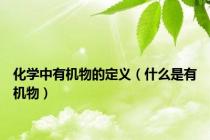 化学中有机物的定义（什么是有机物）