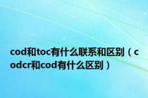 cod和toc有什么联系和区别（codcr和cod有什么区别）