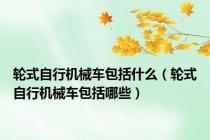 轮式自行机械车包括什么（轮式自行机械车包括哪些）