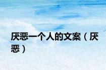 厌恶一个人的文案（厌恶）