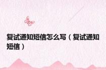 复试通知短信怎么写（复试通知短信）