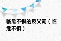 临危不惧的反义词（临危不惧）