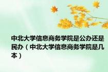 中北大学信息商务学院是公办还是民办（中北大学信息商务学院是几本）