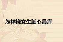怎样挠女生脚心最痒
