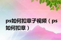ps如何扣章子视频（ps如何扣章）