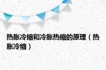 热胀冷缩和冷胀热缩的原理（热胀冷缩）
