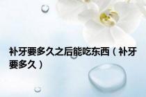 补牙要多久之后能吃东西（补牙要多久）