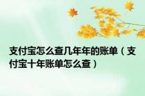支付宝怎么查几年年的账单（支付宝十年账单怎么查）