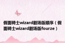 假面骑士wizard剧场版顺序（假面骑士wizard剧场版fourze）