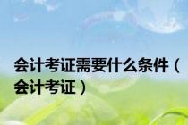 会计考证需要什么条件（会计考证）