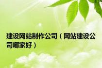 建设网站制作公司（网站建设公司哪家好）