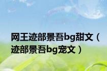 网王迹部景吾bg甜文（迹部景吾bg宠文）
