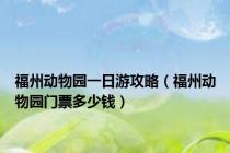 福州动物园一日游攻略（福州动物园门票多少钱）