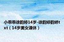 小乖乖徐韵婷14岁-徐韵婷韵娇txt（14岁美女课休）