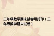 三年级数学期末试卷可打印（三年级数学期末试卷）