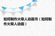 如何制作火柴人动画书（如何制作火柴人动画）