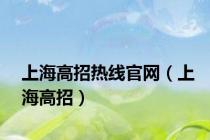 上海高招热线官网（上海高招）