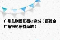 广州艺联摄影器材商城（摄贸金广角摄影器材商城）