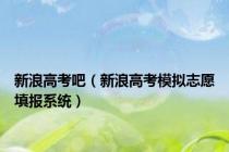 新浪高考吧（新浪高考模拟志愿填报系统）