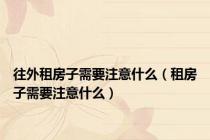 往外租房子需要注意什么（租房子需要注意什么）