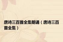 唐诗三百首全集朗诵（唐诗三百首全集）