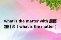 what is the matter with 后面加什么（what is the matter）