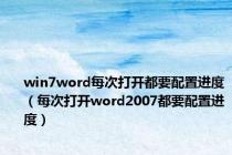 win7word每次打开都要配置进度（每次打开word2007都要配置进度）