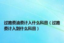 过路费油费计入什么科目（过路费计入到什么科目）