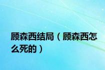 顾森西结局（顾森西怎么死的）