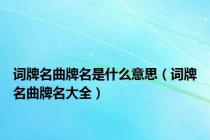 词牌名曲牌名是什么意思（词牌名曲牌名大全）