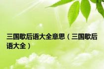 三国歇后语大全意思（三国歇后语大全）
