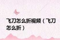 飞刀怎么折视频（飞刀怎么折）