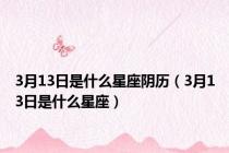3月13日是什么星座阴历（3月13日是什么星座）