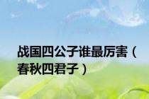 战国四公子谁最厉害（春秋四君子）