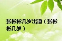 张彬彬几岁出道（张彬彬几岁）