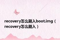 recovery怎么刷入boot.img（recovery怎么刷入）