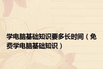 学电脑基础知识要多长时间（免费学电脑基础知识）
