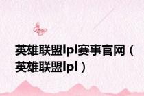 英雄联盟lpl赛事官网（英雄联盟lpl）