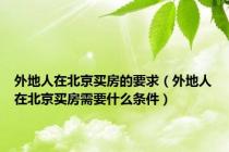 外地人在北京买房的要求（外地人在北京买房需要什么条件）