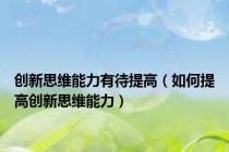 创新思维能力有待提高（如何提高创新思维能力）