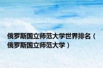 俄罗斯国立师范大学世界排名（俄罗斯国立师范大学）