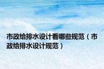 市政给排水设计看哪些规范（市政给排水设计规范）