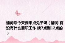 请问您今天要来点兔子吗（请问 有没有什么兼职工作 晚7点到12点的）