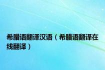 希腊语翻译汉语（希腊语翻译在线翻译）